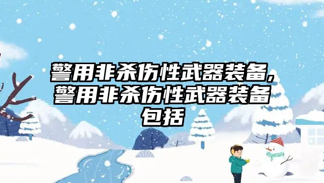 警用非殺傷性武器裝備,警用非殺傷性武器裝備包括