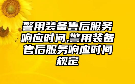 警用裝備售后服務響應時間,警用裝備售后服務響應時間規定