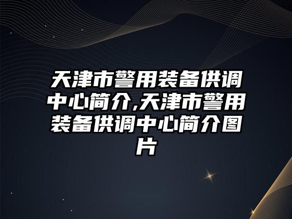 天津市警用裝備供調中心簡介,天津市警用裝備供調中心簡介圖片