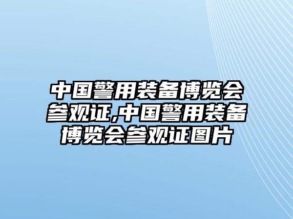 中國警用裝備博覽會參觀證,中國警用裝備博覽會參觀證圖片