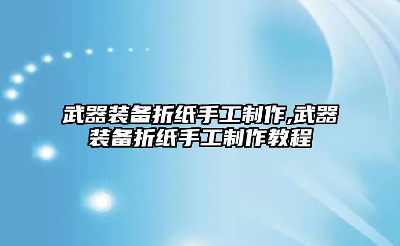 武器裝備折紙手工制作,武器裝備折紙手工制作教程