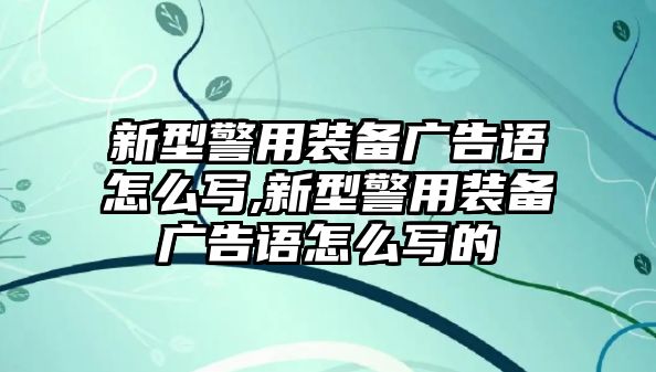 新型警用裝備廣告語怎么寫,新型警用裝備廣告語怎么寫的