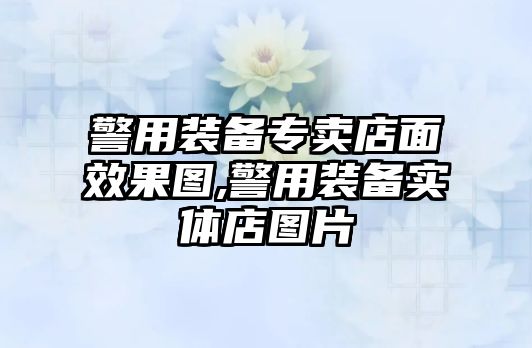 警用裝備專賣店面效果圖,警用裝備實(shí)體店圖片