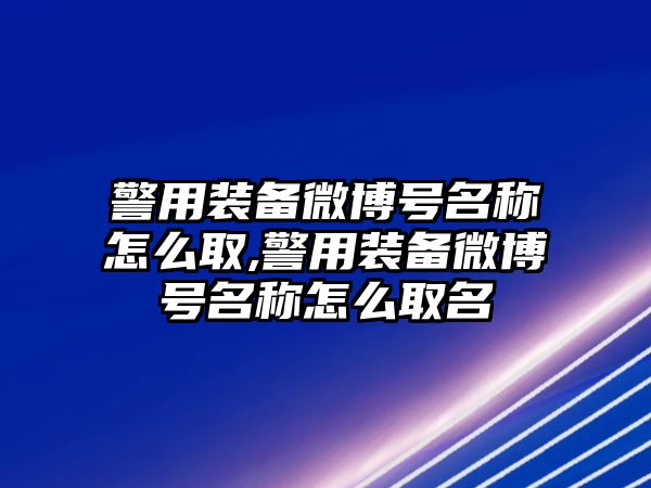 警用裝備微博號(hào)名稱怎么取,警用裝備微博號(hào)名稱怎么取名