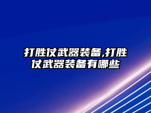 打勝仗武器裝備,打勝仗武器裝備有哪些