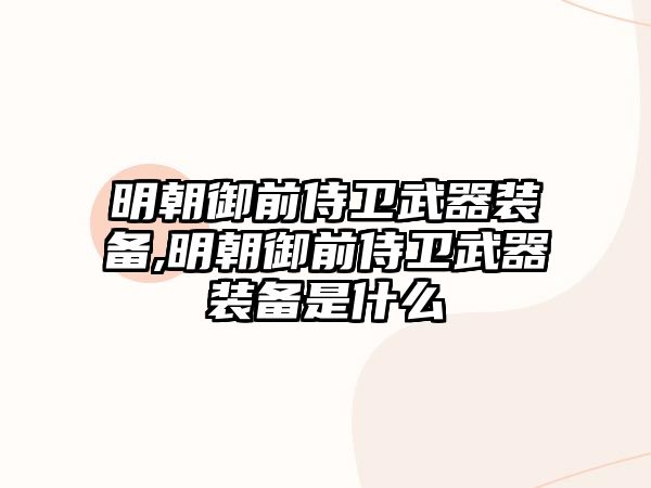 明朝御前侍衛武器裝備,明朝御前侍衛武器裝備是什么