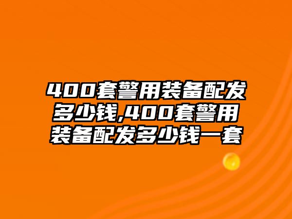 400套警用裝備配發(fā)多少錢,400套警用裝備配發(fā)多少錢一套