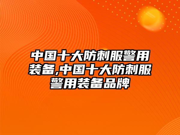 中國十大防刺服警用裝備,中國十大防刺服警用裝備品牌