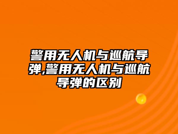 警用無人機與巡航導彈,警用無人機與巡航導彈的區別