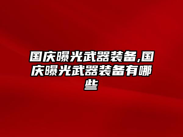 國慶曝光武器裝備,國慶曝光武器裝備有哪些