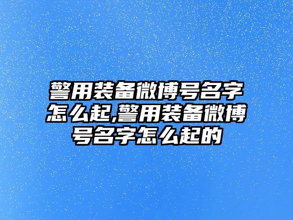 警用裝備微博號(hào)名字怎么起,警用裝備微博號(hào)名字怎么起的