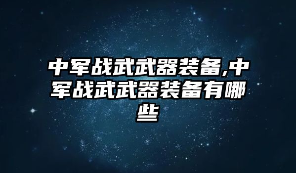 中軍戰武武器裝備,中軍戰武武器裝備有哪些