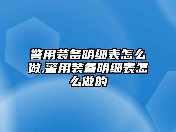 警用裝備明細(xì)表怎么做,警用裝備明細(xì)表怎么做的