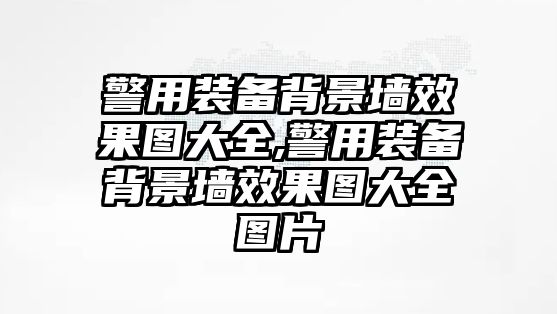 警用裝備背景墻效果圖大全,警用裝備背景墻效果圖大全圖片