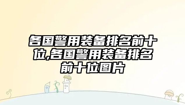 各國警用裝備排名前十位,各國警用裝備排名前十位圖片