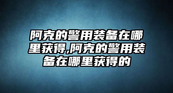 阿克的警用裝備在哪里獲得,阿克的警用裝備在哪里獲得的