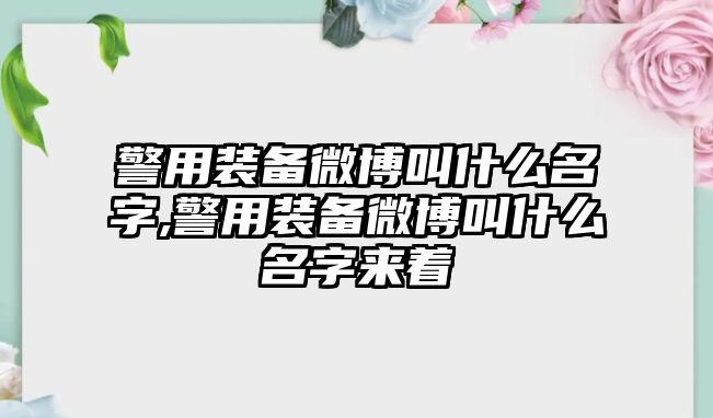 警用裝備微博叫什么名字,警用裝備微博叫什么名字來(lái)著