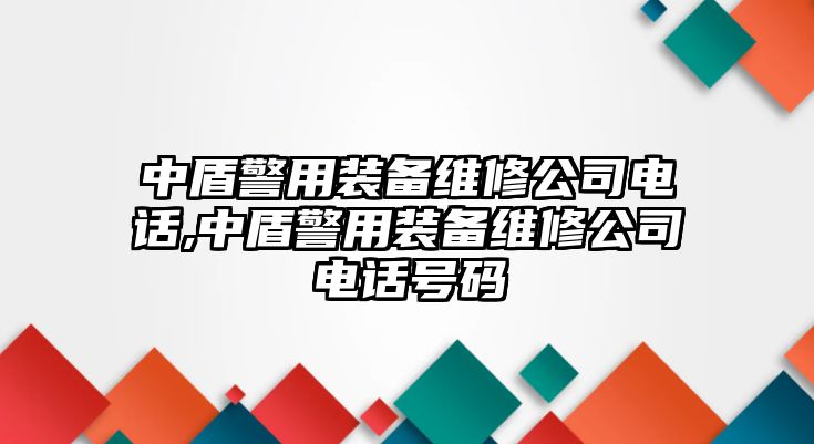 中盾警用裝備維修公司電話,中盾警用裝備維修公司電話號碼