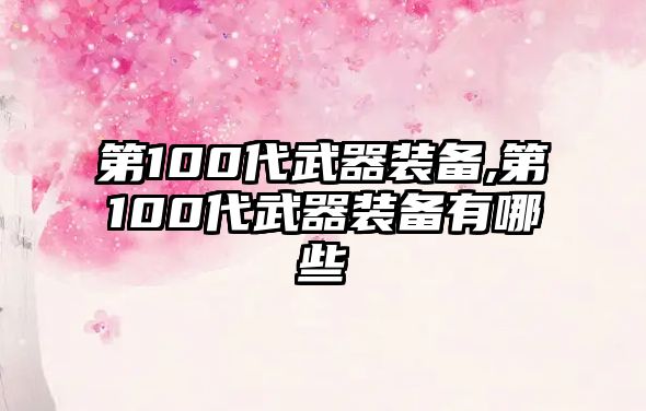 第100代武器裝備,第100代武器裝備有哪些