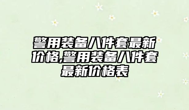 警用裝備八件套最新價格,警用裝備八件套最新價格表