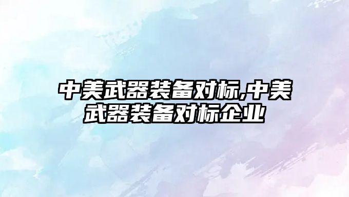 中美武器裝備對標,中美武器裝備對標企業