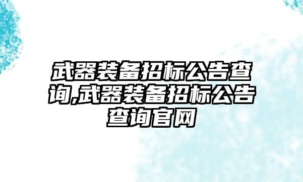 武器裝備招標(biāo)公告查詢,武器裝備招標(biāo)公告查詢官網(wǎng)