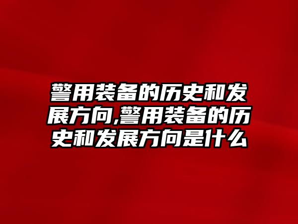 警用裝備的歷史和發(fā)展方向,警用裝備的歷史和發(fā)展方向是什么