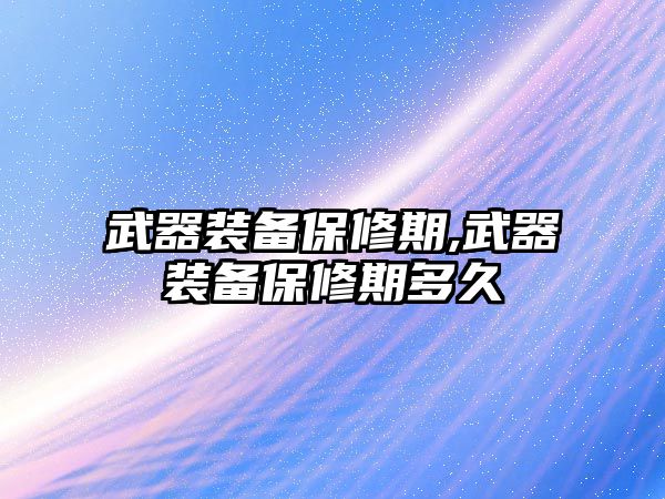 武器裝備保修期,武器裝備保修期多久