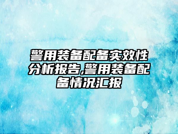 警用裝備配備實效性分析報告,警用裝備配備情況匯報