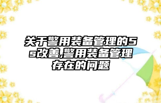 關于警用裝備管理的5s改善,警用裝備管理存在的問題