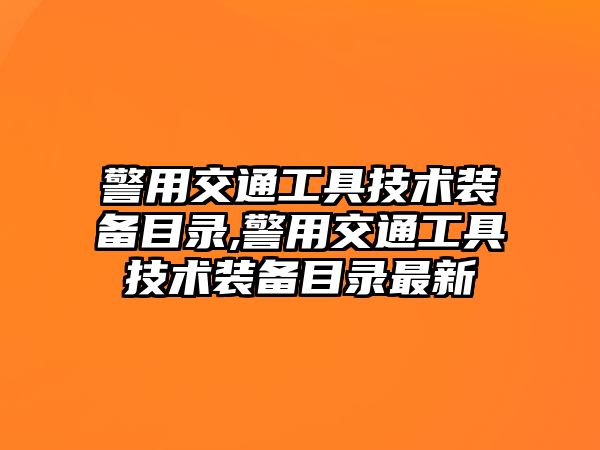 警用交通工具技術裝備目錄,警用交通工具技術裝備目錄最新