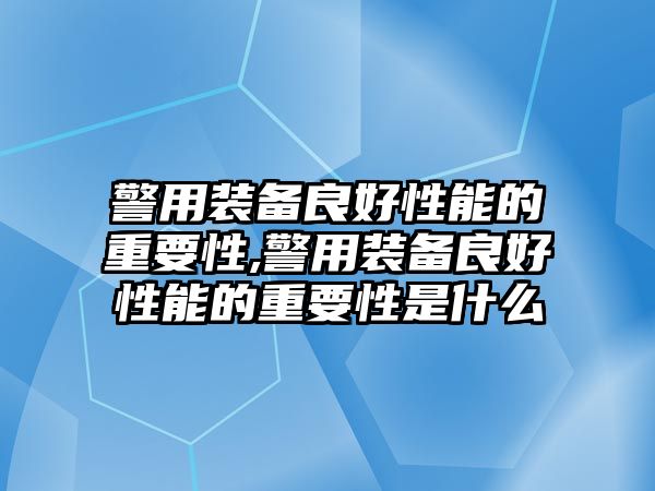 警用裝備良好性能的重要性,警用裝備良好性能的重要性是什么