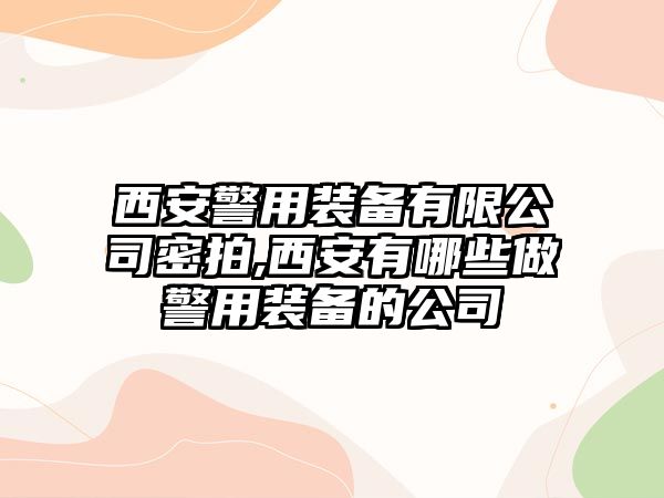 西安警用裝備有限公司密拍,西安有哪些做警用裝備的公司