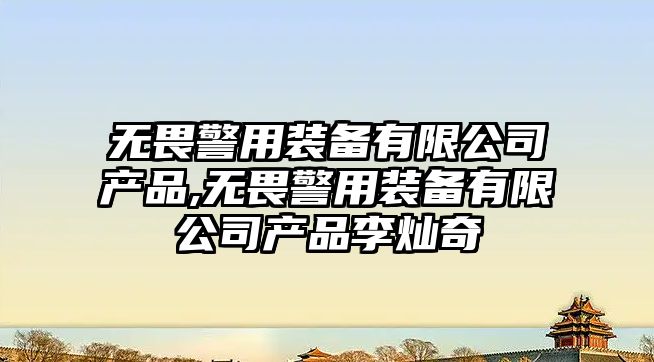 無畏警用裝備有限公司產品,無畏警用裝備有限公司產品李燦奇