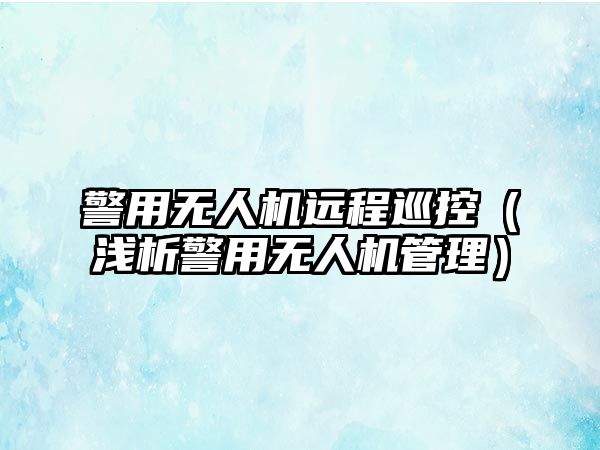 警用無人機遠程巡控（淺析警用無人機管理）