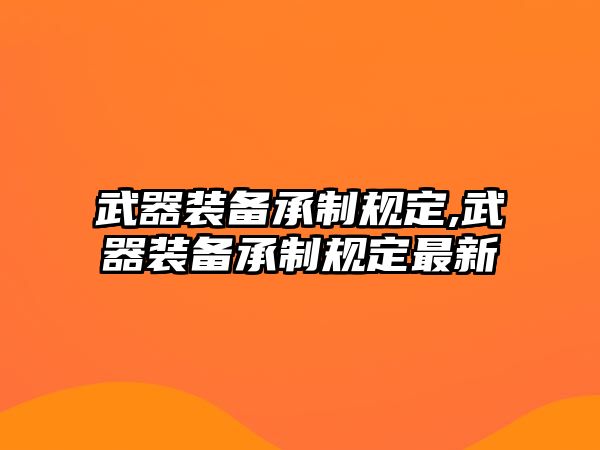 武器裝備承制規定,武器裝備承制規定最新