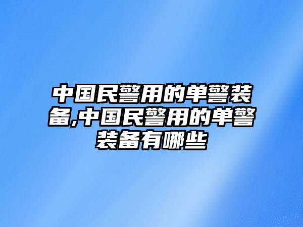 中國(guó)民警用的單警裝備,中國(guó)民警用的單警裝備有哪些