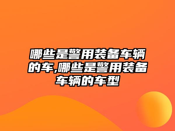 哪些是警用裝備車輛的車,哪些是警用裝備車輛的車型