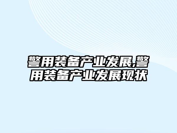 警用裝備產業發展,警用裝備產業發展現狀