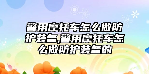 警用摩托車怎么做防護(hù)裝備,警用摩托車怎么做防護(hù)裝備的