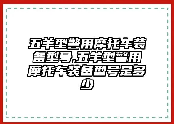 五羊型警用摩托車裝備型號,五羊型警用摩托車裝備型號是多少