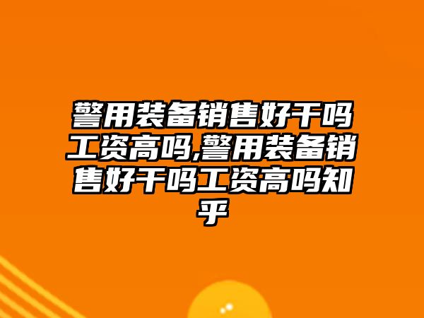 警用裝備銷售好干嗎工資高嗎,警用裝備銷售好干嗎工資高嗎知乎