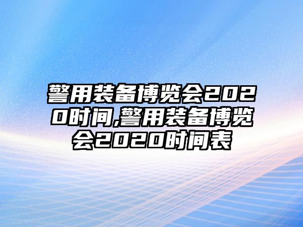 警用裝備博覽會2020時間,警用裝備博覽會2020時間表