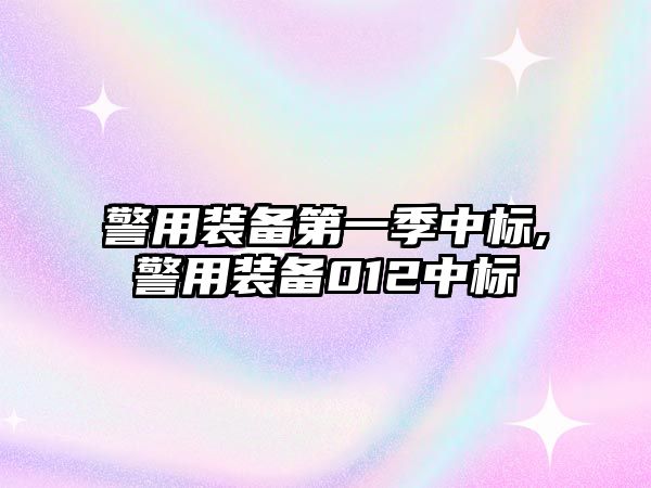 警用裝備第一季中標(biāo),警用裝備012中標(biāo)