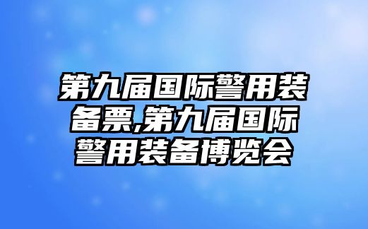 第九屆國際警用裝備票,第九屆國際警用裝備博覽會