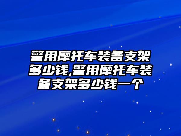 警用摩托車裝備支架多少錢,警用摩托車裝備支架多少錢一個