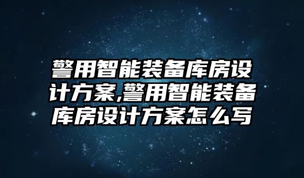 警用智能裝備庫房設計方案,警用智能裝備庫房設計方案怎么寫