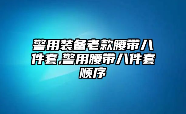 警用裝備老款腰帶八件套,警用腰帶八件套順序