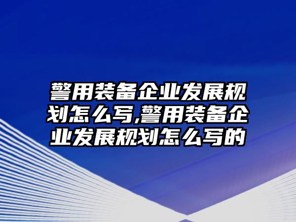 警用裝備企業(yè)發(fā)展規(guī)劃怎么寫,警用裝備企業(yè)發(fā)展規(guī)劃怎么寫的