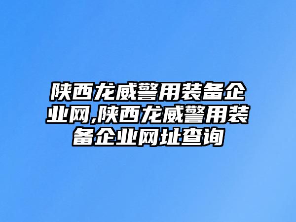 陜西龍威警用裝備企業(yè)網(wǎng),陜西龍威警用裝備企業(yè)網(wǎng)址查詢